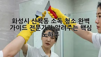 화성시 산척동 소독 청소 완벽 가이드: 전문가가 알려주는 핵심 노하우