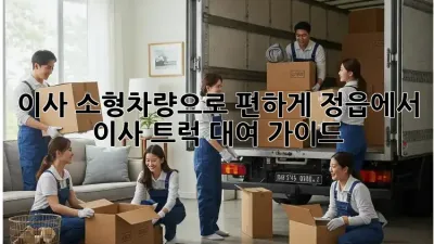 이사, 소형차량으로 편하게! 정읍에서 이사 트럭 대여 가이드