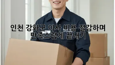 인천 강화군 이사, 비용 절감하며 만족스럽게 끝내기!